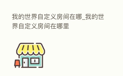 我的世界自定義房間在哪_我的世界自定義房間在哪里