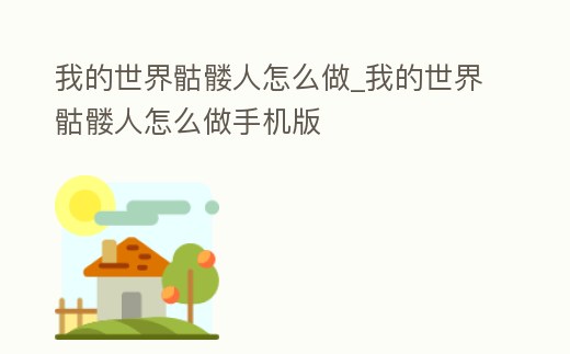 我的世界骷髏人怎么做_我的世界骷髏人怎么做手機(jī)版