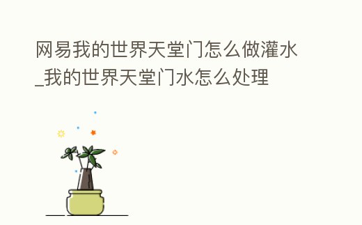 網(wǎng)易我的世界天堂門怎么做灌水_我的世界天堂門水怎么處理