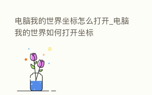 電腦我的世界坐標怎么打開_電腦我的世界如何打開坐標