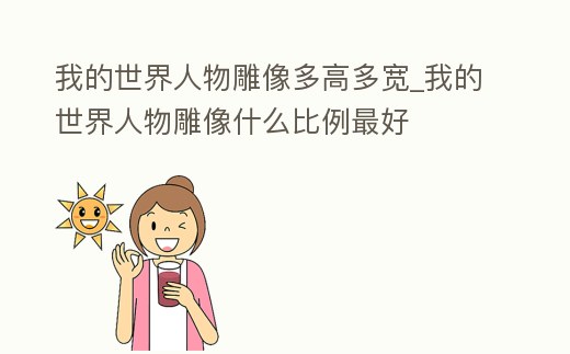我的世界人物雕像多高多寬_我的世界人物雕像什么比例最好
