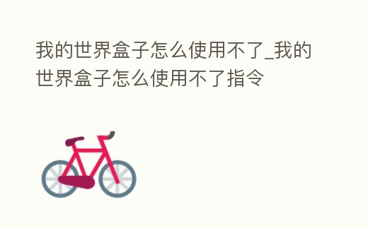 我的世界盒子怎么使用不了_我的世界盒子怎么使用不了指令