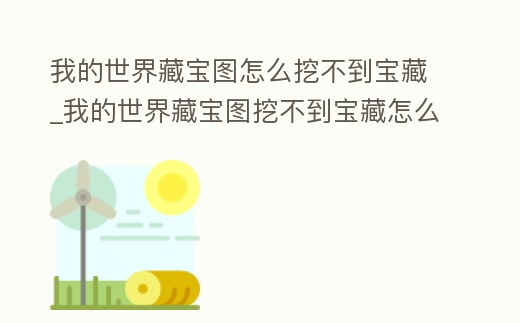 我的世界藏寶圖怎么挖不到寶藏_我的世界藏寶圖挖不到寶藏怎么辦