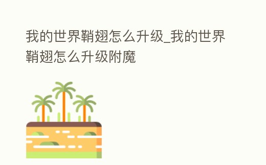 我的世界鞘翅怎么升級_我的世界鞘翅怎么升級附魔