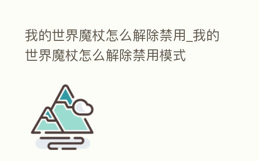 我的世界魔杖怎么解除禁用_我的世界魔杖怎么解除禁用模式