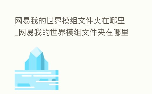 網易我的世界模組文件夾在哪里_網易我的世界模組文件夾在哪里打開