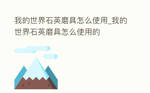 我的世界石英磨具怎么使用_我的世界石英磨具怎么使用的