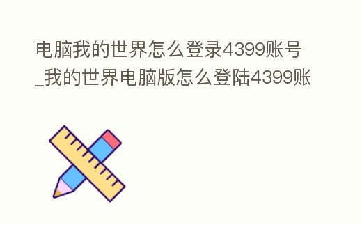 電腦我的世界怎么登錄4399賬號_我的世界電腦版怎么登陸4399賬號
