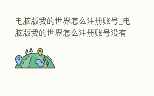 電腦版我的世界怎么注冊賬號_電腦版我的世界怎么注冊賬號沒有郵箱