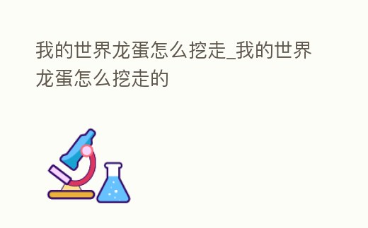 我的世界龍蛋怎么挖走_我的世界龍蛋怎么挖走的