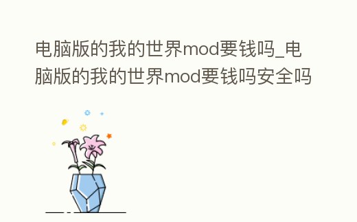 電腦版的我的世界mod要錢嗎_電腦版的我的世界mod要錢嗎安全嗎