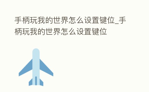 手柄玩我的世界怎么設(shè)置鍵位_手柄玩我的世界怎么設(shè)置鍵位