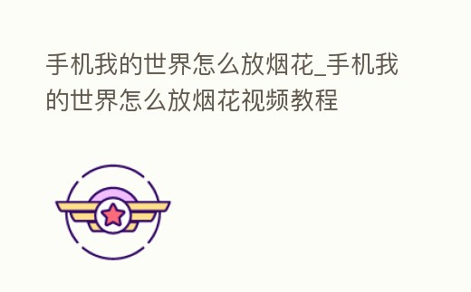 手機(jī)我的世界怎么放煙花_手機(jī)我的世界怎么放煙花視頻教程