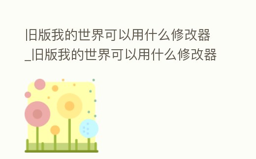 舊版我的世界可以用什么修改器_舊版我的世界可以用什么修改器