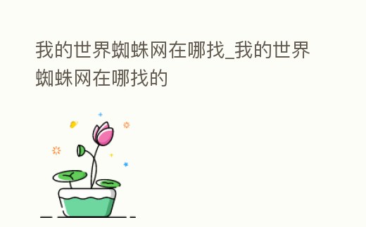 我的世界蜘蛛網在哪找_我的世界蜘蛛網在哪找的