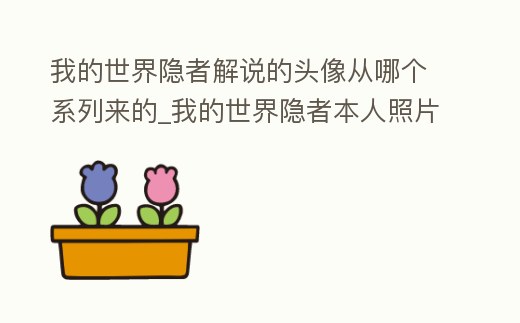 我的世界隱者解說的頭像從哪個系列來的_我的世界隱者本人照片