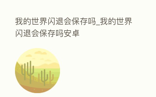 我的世界閃退會保存嗎_我的世界閃退會保存嗎安卓