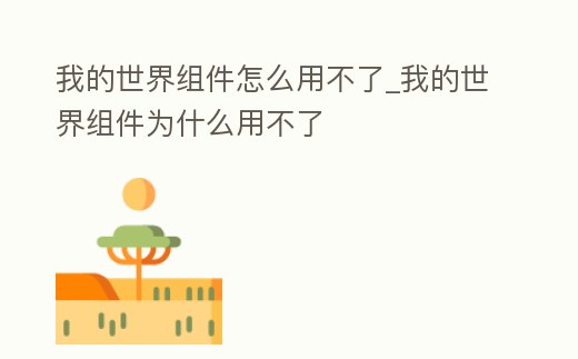 我的世界組件怎么用不了_我的世界組件為什么用不了