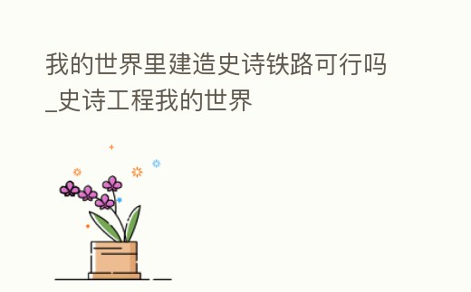 我的世界里建造史詩鐵路可行嗎_史詩工程我的世界