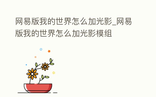 網易版我的世界怎么加光影_網易版我的世界怎么加光影模組