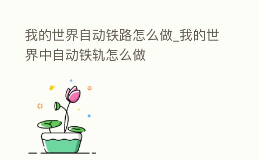 我的世界自動鐵路怎么做_我的世界中自動鐵軌怎么做