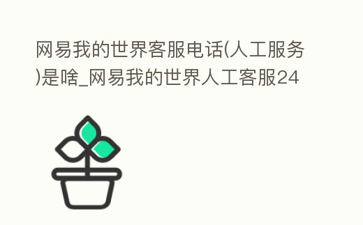 網易我的世界客服電話(人工服務)是啥_網易我的世界人工客服24小時電話