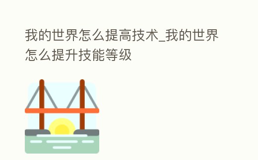我的世界怎么提高技術_我的世界怎么提升技能等級