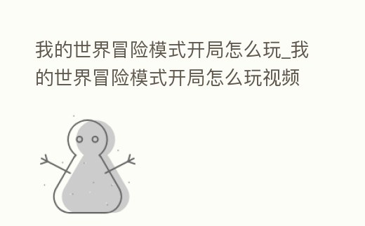 我的世界冒險模式開局怎么玩_我的世界冒險模式開局怎么玩視頻