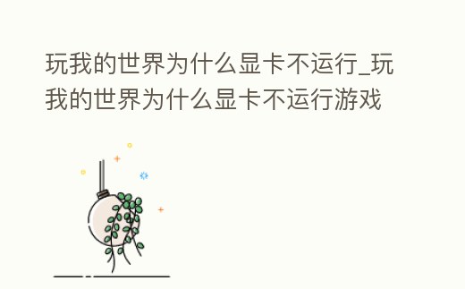 玩我的世界為什么顯卡不運行_玩我的世界為什么顯卡不運行游戲
