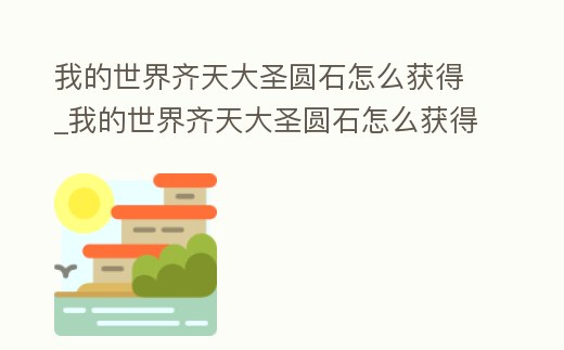 我的世界齊天大圣圓石怎么獲得_我的世界齊天大圣圓石怎么獲得視頻
