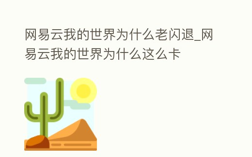 網易云我的世界為什么老閃退_網易云我的世界為什么這么卡