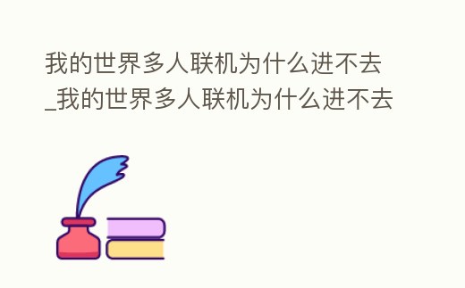 我的世界多人聯機為什么進不去_我的世界多人聯機為什么進不去房間