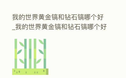 我的世界黃金鎬和鉆石鎬哪個好_我的世界黃金鎬和鉆石鎬哪個好一點