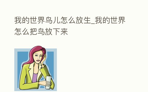 我的世界鳥兒怎么放生_我的世界怎么把鳥放下來