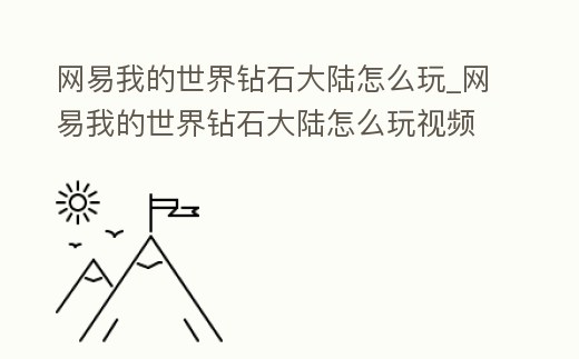 網(wǎng)易我的世界鉆石大陸怎么玩_網(wǎng)易我的世界鉆石大陸怎么玩視頻