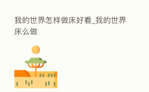 我的世界怎樣做床好看_我的世界床么做