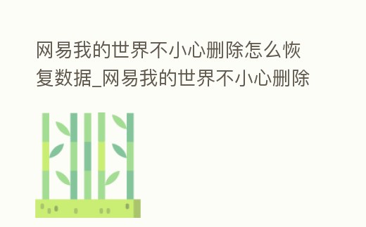 網(wǎng)易我的世界不小心刪除怎么恢復數(shù)據(jù)_網(wǎng)易我的世界不小心刪除怎么恢復數(shù)據(jù)包