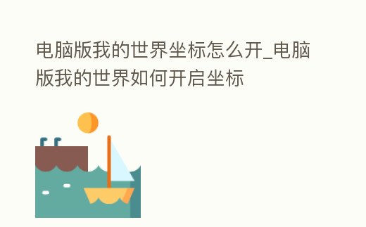 電腦版我的世界坐標怎么開_電腦版我的世界如何開啟坐標