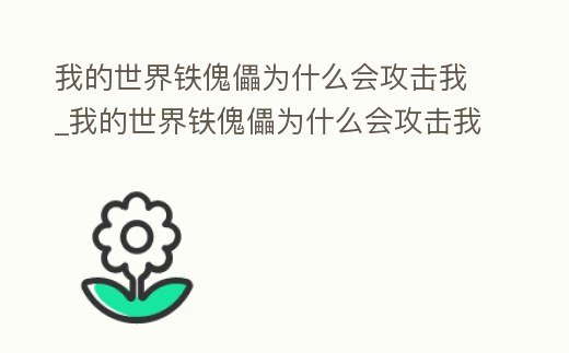 我的世界鐵傀儡為什么會攻擊我_我的世界鐵傀儡為什么會攻擊我呢