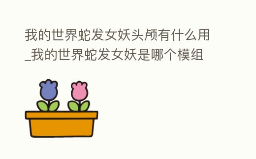 我的世界蛇發女妖頭顱有什么用_我的世界蛇發女妖是哪個模組