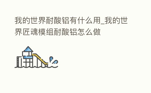 我的世界耐酸鋁有什么用_我的世界匠魂模組耐酸鋁怎么做