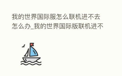 我的世界國際服怎么聯(lián)機進不去怎么辦_我的世界國際版聯(lián)機進不去了怎么辦