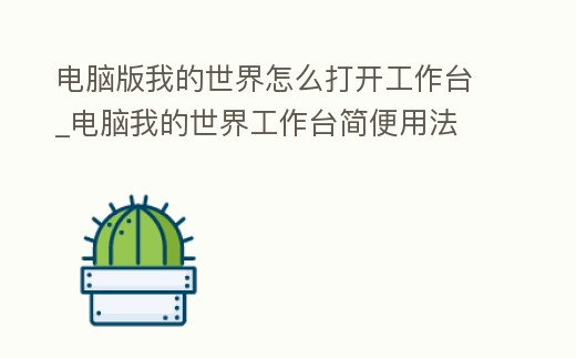 電腦版我的世界怎么打開工作臺_電腦我的世界工作臺簡便用法