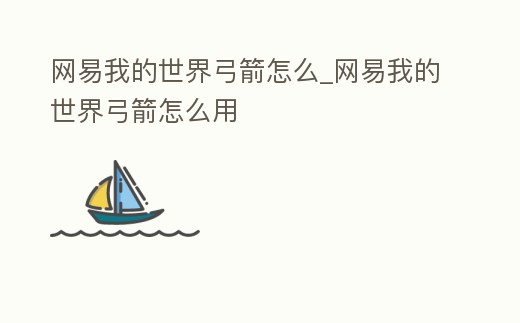 網(wǎng)易我的世界弓箭怎么_網(wǎng)易我的世界弓箭怎么用