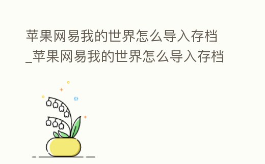 蘋(píng)果網(wǎng)易我的世界怎么導(dǎo)入存檔_蘋(píng)果網(wǎng)易我的世界怎么導(dǎo)入存檔游戲