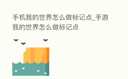 手機(jī)我的世界怎么做標(biāo)記點(diǎn)_手游我的世界怎么做標(biāo)記點(diǎn)