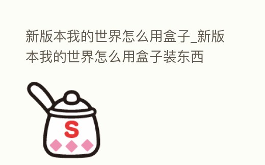 新版本我的世界怎么用盒子_新版本我的世界怎么用盒子裝東西