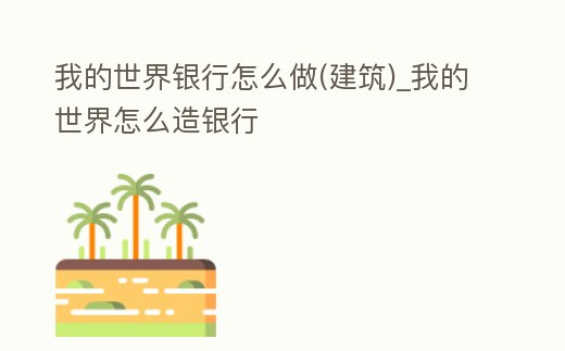 我的世界銀行怎么做(建筑)_我的世界怎么造銀行