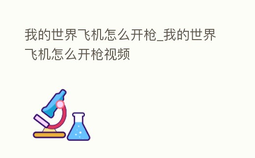 我的世界飛機怎么開槍_我的世界飛機怎么開槍視頻