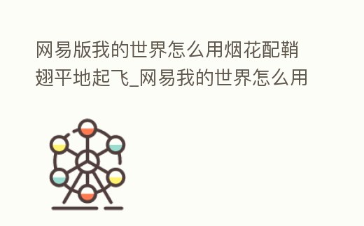 網(wǎng)易版我的世界怎么用煙花配鞘翅平地起飛_網(wǎng)易我的世界怎么用煙花飛行